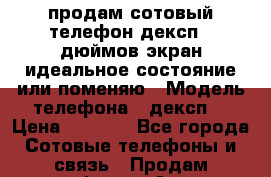 продам сотовый телефон дексп 6 дюймов экран идеальное состояние или поменяю › Модель телефона ­ дексп  › Цена ­ 4 000 - Все города Сотовые телефоны и связь » Продам телефон   . Адыгея респ.,Адыгейск г.